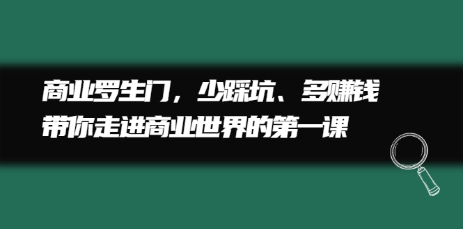 商业罗生门，少踩坑、多赚钱带你走进商业世界的第一课娅氪网创资源-网创项目资源站-副业项目-创业项目-搞钱项目娅氪网创资源