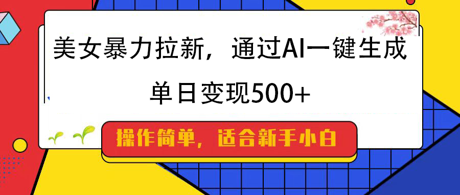 美女暴力拉新，通过AI一键生成，纯小白一学就会，单日变现500+娅氪网创资源-网创项目资源站-副业项目-创业项目-搞钱项目娅氪网创资源