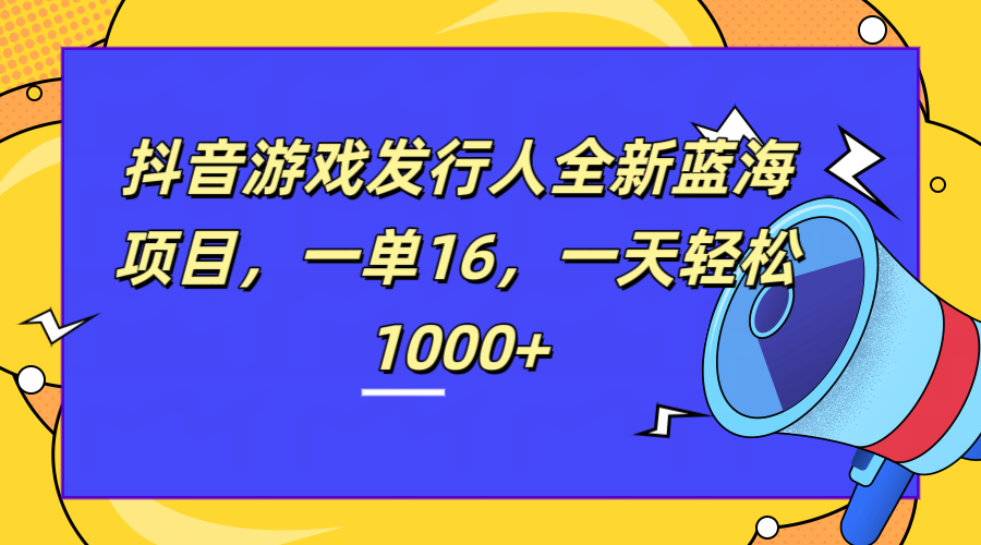 全新抖音游戏发行人蓝海项目，一单16，一天轻松1000+娅氪网创资源-网创项目资源站-副业项目-创业项目-搞钱项目娅氪网创资源