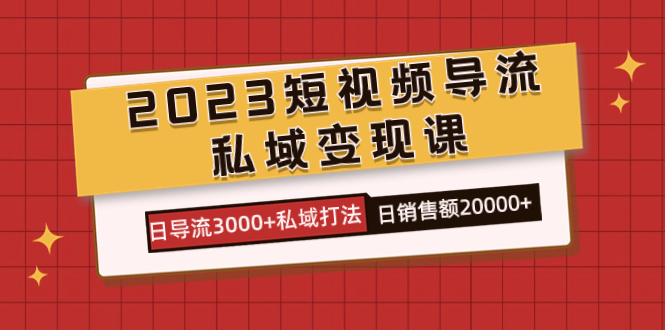 2023短视频导流·私域变现课，日导流3000+私域打法  日销售额2w+娅氪网创资源-网创项目资源站-副业项目-创业项目-搞钱项目娅氪网创资源