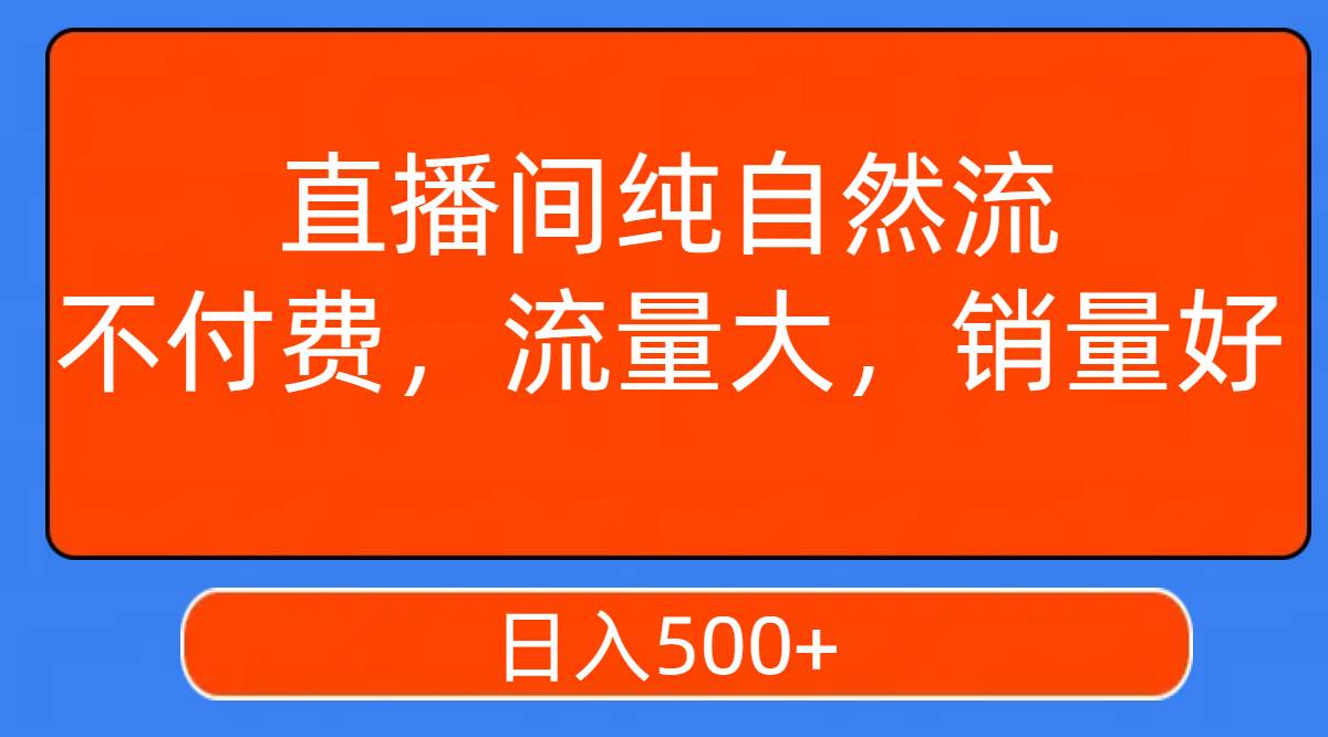 直播间纯自然流，不付费，流量大，销量好，日入500+娅氪网创资源-网创项目资源站-副业项目-创业项目-搞钱项目娅氪网创资源