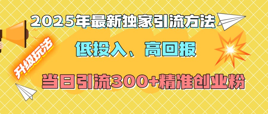 2025年最新独家引流方法,低投入高回报?当日引流300+精准创业粉娅氪网创资源-网创项目资源站-副业项目-创业项目-搞钱项目娅氪网创资源