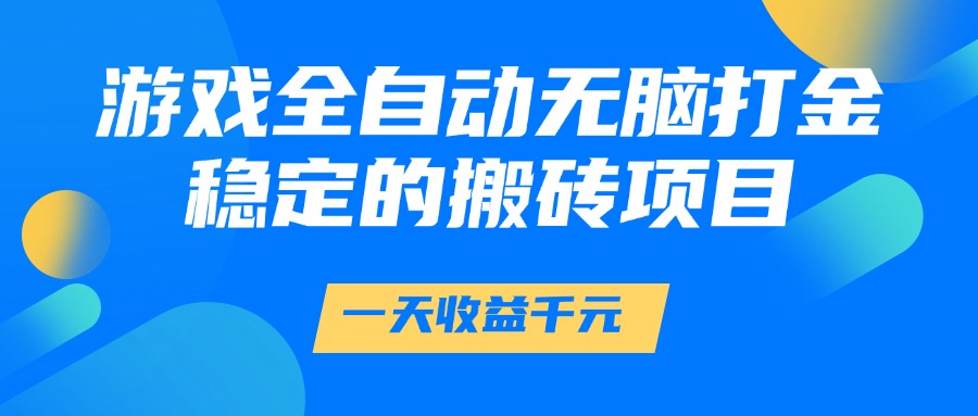 游戏全自动无脑打金，一天收益1000+，稳定的搬砖项目娅氪网创资源-网创项目资源站-副业项目-创业项目-搞钱项目娅氪网创资源