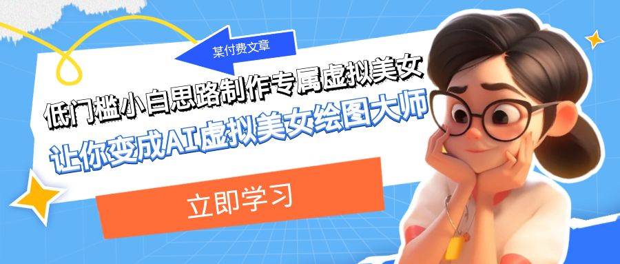 某付费文章：低门槛小白思路制作专属虚拟美女 让你变成AI虚拟美女绘图大师娅氪网创资源-网创项目资源站-副业项目-创业项目-搞钱项目娅氪网创资源