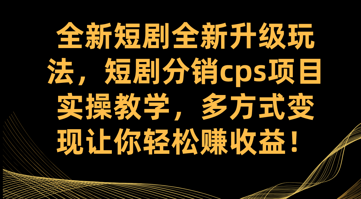 全新短剧全新升级玩法，短剧分销cps项目实操教学 多方式变现让你轻松赚收益娅氪网创资源-网创项目资源站-副业项目-创业项目-搞钱项目娅氪网创资源