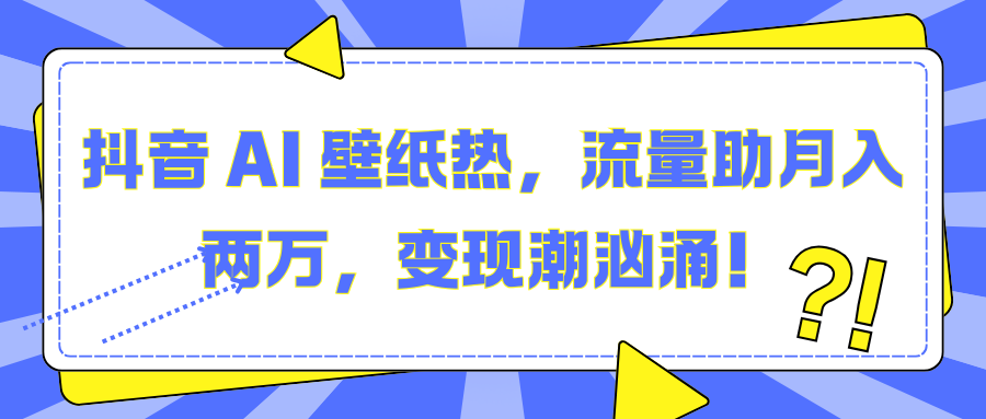 抖音 AI 壁纸热，流量助月入两万，变现潮汹涌！娅氪网创资源-网创项目资源站-副业项目-创业项目-搞钱项目娅氪网创资源
