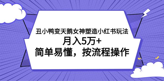 丑小鸭变天鹅女神塑造小红书玩法，月入5万+，简单易懂，按流程操作娅氪网创资源-网创项目资源站-副业项目-创业项目-搞钱项目娅氪网创资源