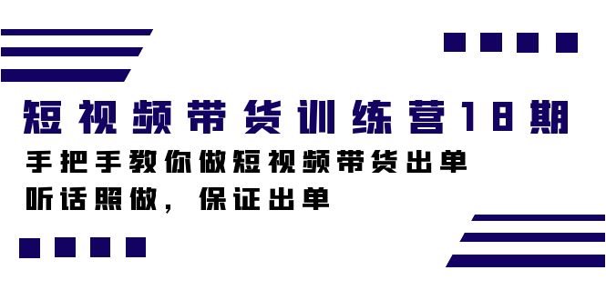 短视频带货训练营18期，手把手教你做短视频带货出单，听话照做，保证出单娅氪网创资源-网创项目资源站-副业项目-创业项目-搞钱项目娅氪网创资源