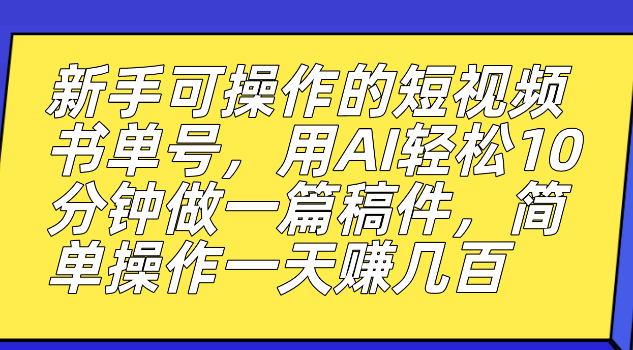 新手可操作的短视频书单号，用AI轻松10分钟做一篇稿件，一天轻松赚几百娅氪网创资源-网创项目资源站-副业项目-创业项目-搞钱项目娅氪网创资源