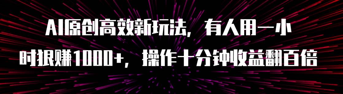 AI原创高效新玩法,有人用一小时狠赚1000+操作十分钟收益翻百倍(附软件)娅氪网创资源-网创项目资源站-副业项目-创业项目-搞钱项目娅氪网创资源