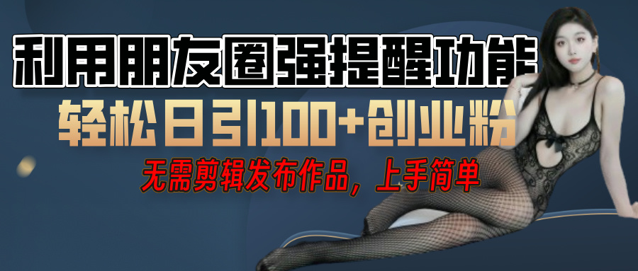 利用微信朋友圈”小红点”功能,引流精准创业粉,无需剪辑视频,发布作品,单人单日引流100+创业粉!娅氪网创资源-网创项目资源站-副业项目-创业项目-搞钱项目娅氪网创资源