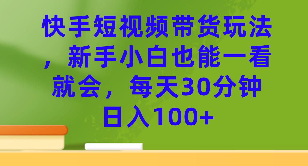 快手短视频带货玩法，新手小白也能一看就会，每天30分钟日入100+娅氪网创资源-网创项目资源站-副业项目-创业项目-搞钱项目娅氪网创资源