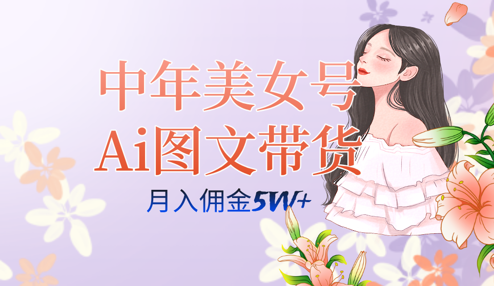 中年美女号ai图文带货3.0玩法,单号月入五位数,可多账号矩阵,全AI创作娅氪网创资源-网创项目资源站-副业项目-创业项目-搞钱项目娅氪网创资源