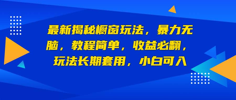 最新揭秘橱窗玩法，暴力无脑，收益必翻，玩法长期套用，小白可入娅氪网创资源-网创项目资源站-副业项目-创业项目-搞钱项目娅氪网创资源