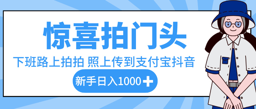 惊喜拍门头，下班路上拍拍照片，上传到支付宝和抖音新手日入 1000+娅氪网创资源-网创项目资源站-副业项目-创业项目-搞钱项目娅氪网创资源