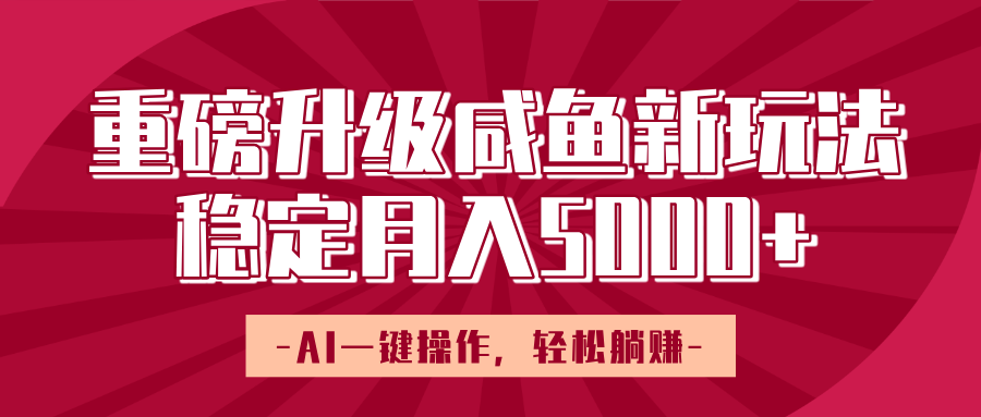 重磅升级咸鱼新玩法,AI一键操作,轻松躺赚,稳定月入5000+娅氪网创资源-网创项目资源站-副业项目-创业项目-搞钱项目娅氪网创资源