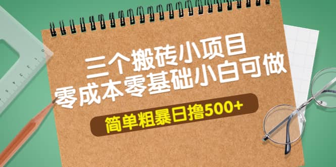 三个搬砖小项目，零成本零基础小白简单粗暴轻松日撸500+娅氪网创资源-网创项目资源站-副业项目-创业项目-搞钱项目娅氪网创资源