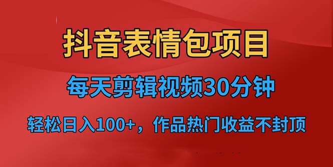 抖音表情包项目，每天剪辑表情包上传短视频平台，日入3位数+已实操跑通娅氪网创资源-网创项目资源站-副业项目-创业项目-搞钱项目娅氪网创资源