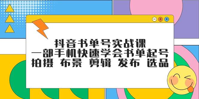 抖音书单号实战课,一部手机快速学会书单起号 拍摄 布景 剪辑 发布 选品娅氪网创资源-网创项目资源站-副业项目-创业项目-搞钱项目娅氪网创资源
