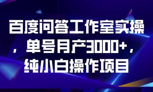 百度问答工作室实操，单号月产3000+，纯小白操作项目【揭秘】娅氪网创资源-网创项目资源站-副业项目-创业项目-搞钱项目娅氪网创资源