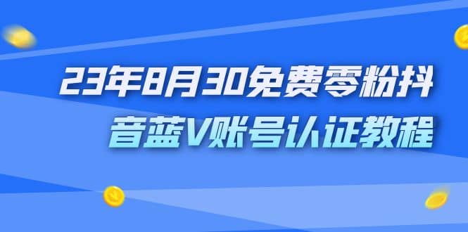 外面收费1980的23年8月30免费零粉抖音蓝V账号认证教程娅氪网创资源-网创项目资源站-副业项目-创业项目-搞钱项目娅氪网创资源