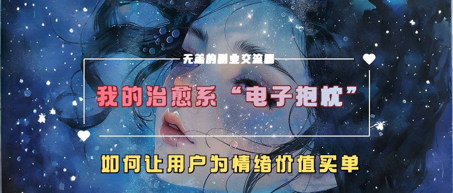 我的治愈系“电子抱枕”，如何让用户为情绪价值买单！娅氪网创资源-网创项目资源站-副业项目-创业项目-搞钱项目娅氪网创资源