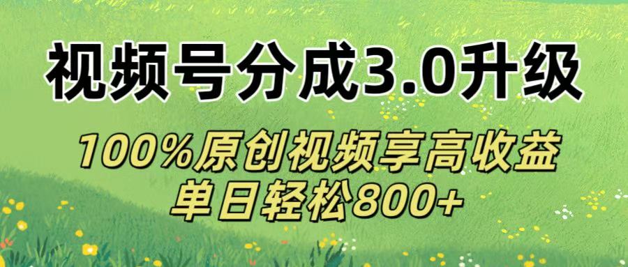 视频号分成3.0升级!100%原创视频享高收益，单日轻松800+娅氪网创资源-网创项目资源站-副业项目-创业项目-搞钱项目娅氪网创资源