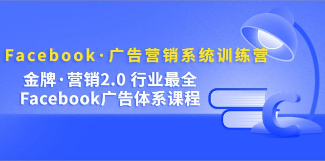 Facebook·广告营销系统训练营:金牌·营销2.0 行业最全Facebook广告·体系娅氪网创资源-网创项目资源站-副业项目-创业项目-搞钱项目娅氪网创资源