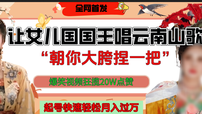 让女儿国国王开口唱云南山歌“朝你大垮捏一把”，爆笑视频狂揽点赞20W，熟练后起号快轻松月入过万！娅氪网创资源-网创项目资源站-副业项目-创业项目-搞钱项目娅氪网创资源