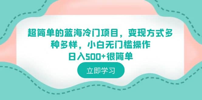 超简单的蓝海冷门项目，变现方式多种多样，小白无门槛操作日入500+很简单娅氪网创资源-网创项目资源站-副业项目-创业项目-搞钱项目娅氪网创资源