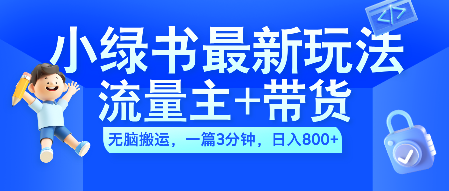 2024小绿书流量主+带货最新玩法，AI无脑搬运，一篇图文3分钟，日入800+娅氪网创资源-网创项目资源站-副业项目-创业项目-搞钱项目娅氪网创资源