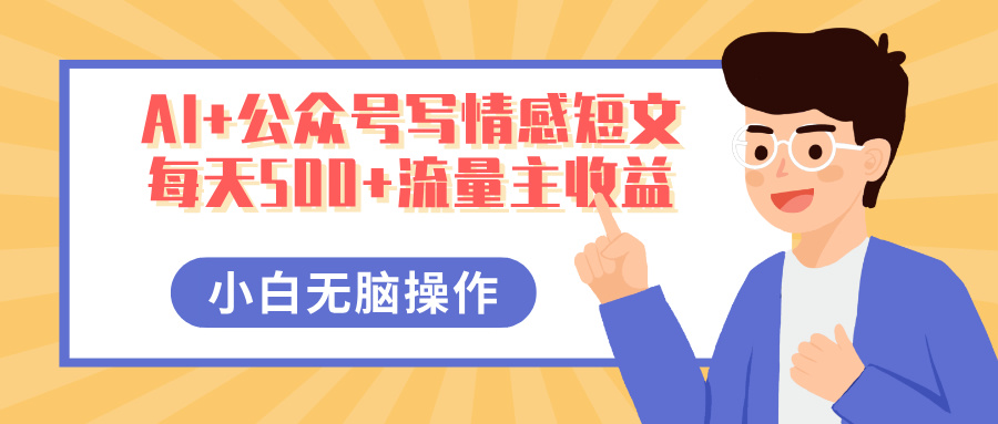AI+公众号写情感短文,每天500+流量主收益,多号矩阵无脑操作,小白轻松上手,保姆级教程娅氪网创资源-网创项目资源站-副业项目-创业项目-搞钱项目娅氪网创资源