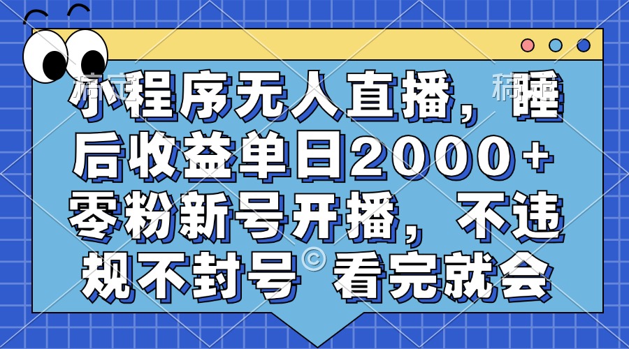 小程序无人直播，睡后收益单日2000+ 零粉新号开播，不违规不封号 看完就会娅氪网创资源-网创项目资源站-副业项目-创业项目-搞钱项目娅氪网创资源