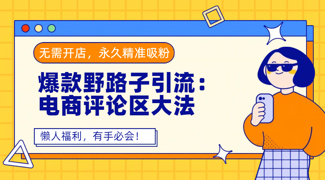爆款野路子引流:电商评论区大法,无需开店,永久精准吸粉,懒人福利,有手必会!娅氪网创资源-网创项目资源站-副业项目-创业项目-搞钱项目娅氪网创资源