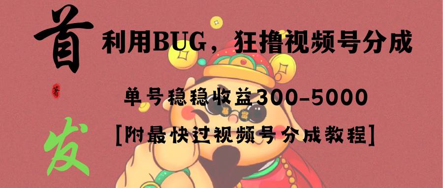 全网独家首发,视频号BUG,超短期项目,单号每日净收益300-5000!网创吧-网创项目资源站-副业项目-创业项目-搞钱项目网创吧