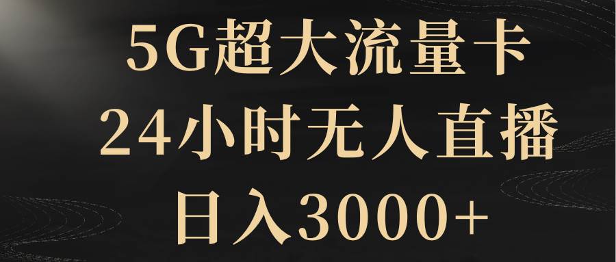 5G超大流量卡，24小时无人直播，日入3000+娅氪网创资源-网创项目资源站-副业项目-创业项目-搞钱项目娅氪网创资源