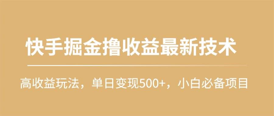 快手掘金撸收益最新技术，高收益玩法，单日变现500+，小白必备项目娅氪网创资源-网创项目资源站-副业项目-创业项目-搞钱项目娅氪网创资源