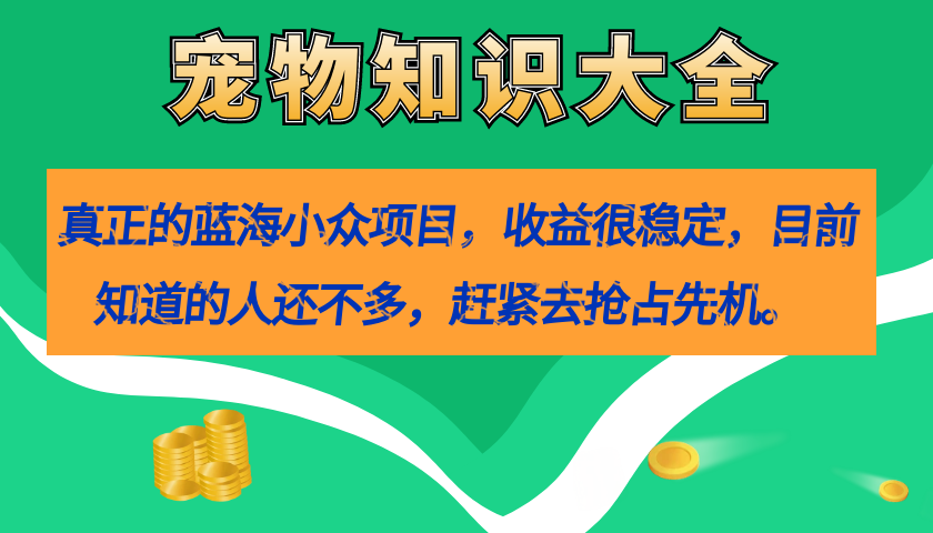 真正的蓝海小众项目,宠物知识大全,收益很稳定(教务+素材)娅氪网创资源-网创项目资源站-副业项目-创业项目-搞钱项目娅氪网创资源