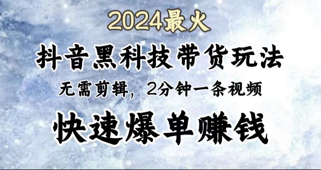 2024最火,抖音黑科技带货玩法,无需剪辑基础,2分钟一条作品,快速爆单娅氪网创资源-网创项目资源站-副业项目-创业项目-搞钱项目娅氪网创资源