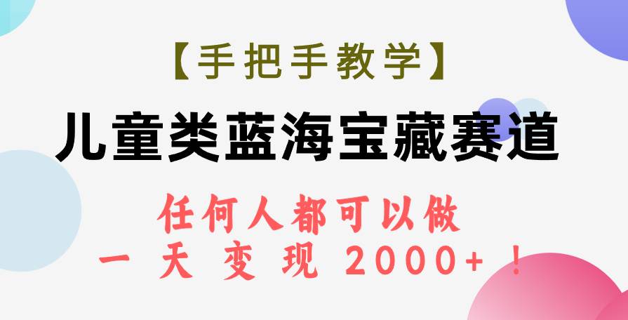 【手把手教学】儿童类蓝海宝藏赛道，任何人都可以做，一天轻松变现2000+！娅氪网创资源-网创项目资源站-副业项目-创业项目-搞钱项目娅氪网创资源