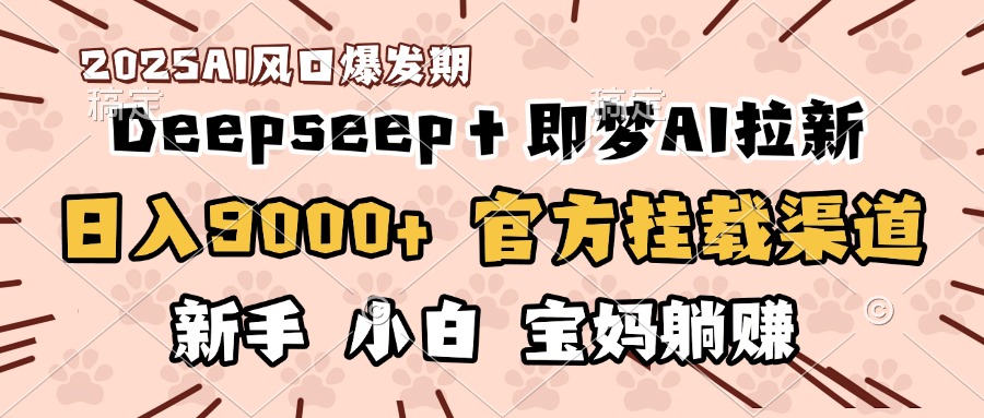 日入9000+!DeepSeep+即梦拉新,官方挂载渠道,新手小白宝妈躺赚娅氪网创资源-网创项目资源站-副业项目-创业项目-搞钱项目娅氪网创资源