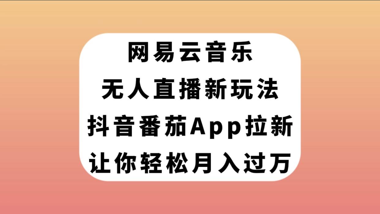 网易云音乐无人直播新玩法,抖音番茄APP拉新,让你轻松月入过万网创吧-网创项目资源站-副业项目-创业项目-搞钱项目网创吧