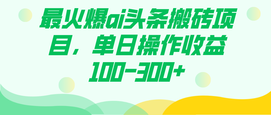 最火爆ai头条搬砖项目，单日操作收益100-300+娅氪网创资源-网创项目资源站-副业项目-创业项目-搞钱项目娅氪网创资源