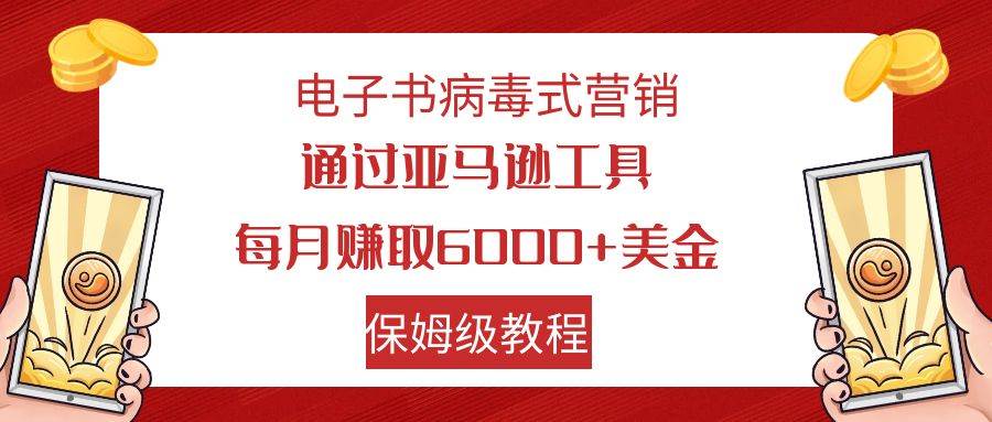 电子书病毒式营销 通过亚马逊工具每月赚6000+美金 小白轻松上手 保姆级教程娅氪网创资源-网创项目资源站-副业项目-创业项目-搞钱项目娅氪网创资源