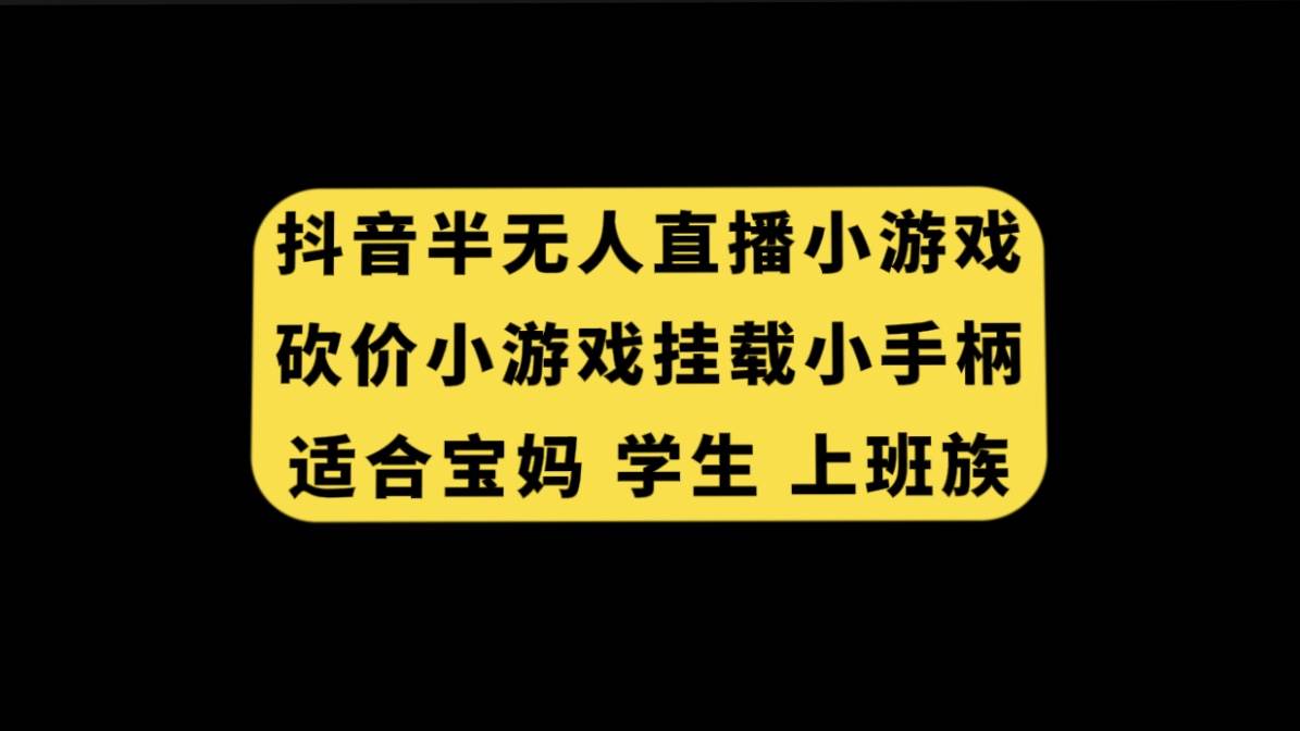 抖音半无人直播砍价小游戏，挂载游戏小手柄， 适合宝妈 学生 上班族娅氪网创资源-网创项目资源站-副业项目-创业项目-搞钱项目娅氪网创资源