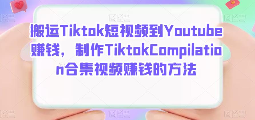搬运Tiktok短视频到Youtube赚钱，制作Tiktok Compilation合集视频赚钱的方法娅氪网创资源-网创项目资源站-副业项目-创业项目-搞钱项目娅氪网创资源