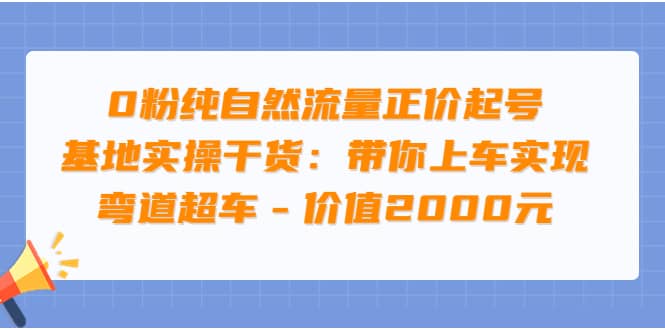 0粉纯自然流量正价起号基地实操干货：带你上车实现弯道超车 – 价值2000元娅氪网创资源-网创项目资源站-副业项目-创业项目-搞钱项目娅氪网创资源