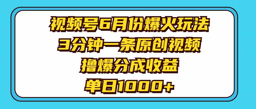 视频号6月份爆火玩法，3分钟一条原创视频，撸爆分成收益，单日1000+娅氪网创资源-网创项目资源站-副业项目-创业项目-搞钱项目娅氪网创资源