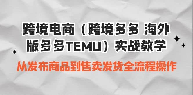 跨境电商（跨境多多 海外版多多TEMU）实操教学 从发布商品到售卖发货全流程娅氪网创资源-网创项目资源站-副业项目-创业项目-搞钱项目娅氪网创资源