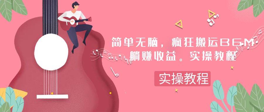 简单无脑，疯狂搬运BGM，一次躺赚30刀收益。实操教程娅氪网创资源-网创项目资源站-副业项目-创业项目-搞钱项目娅氪网创资源
